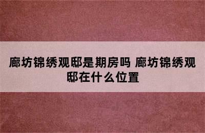 廊坊锦绣观邸是期房吗 廊坊锦绣观邸在什么位置